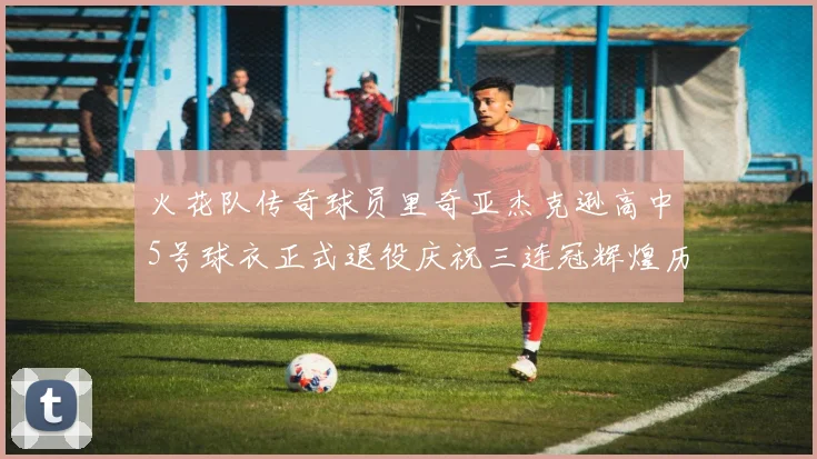 火花队传奇球员里奇亚杰克逊高中5号球衣正式退役庆祝三连冠辉煌历史