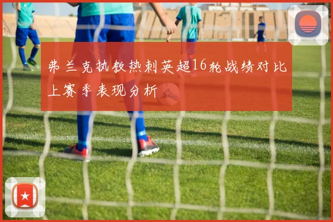 弗兰克执教热刺英超16轮战绩对比上赛季表现分析