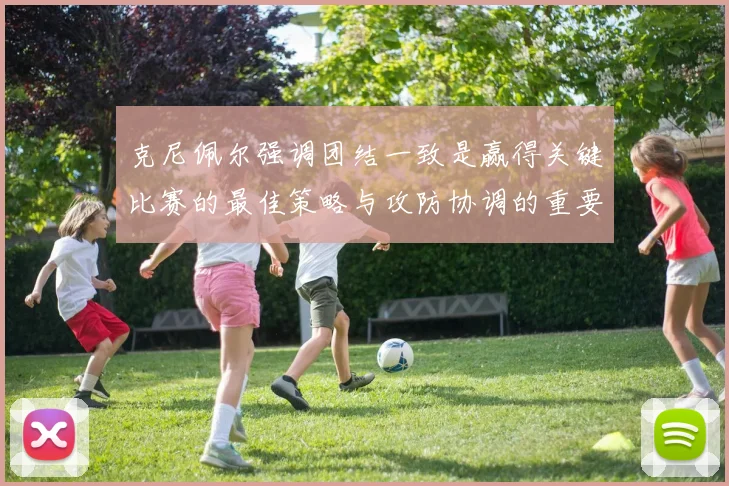 克尼佩尔强调团结一致是赢得关键比赛的最佳策略与攻防协调的重要性