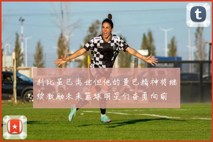 科比虽已离世但他的曼巴精神将继续激励未来篮球明星们奋勇向前