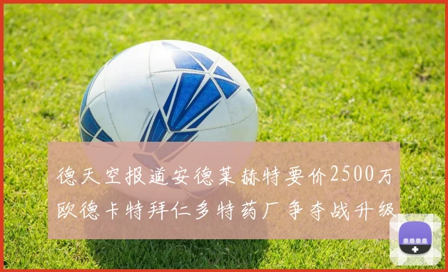 德天空报道安德莱赫特要价2500万欧德卡特拜仁多特药厂争夺战升级