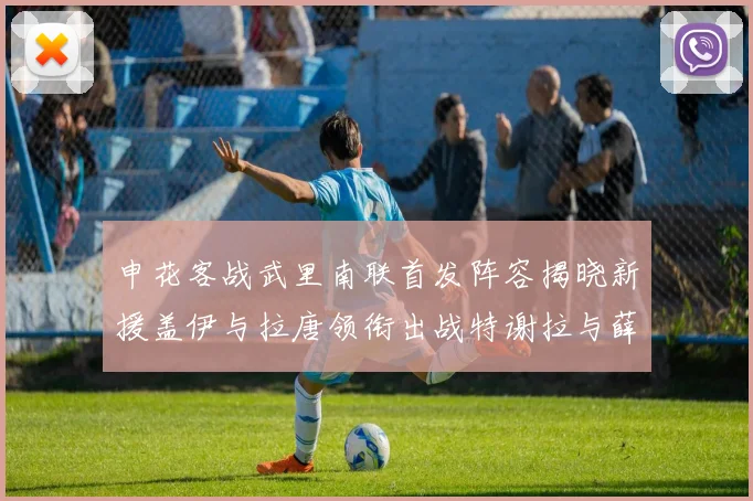 申花客战武里南联首发阵容揭晓新援盖伊与拉唐领衔出战特谢拉与薛庆浩同场竞技