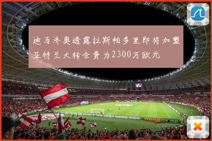 迪马济奥透露拉斯帕多里即将加盟亚特兰大转会费为2300万欧元