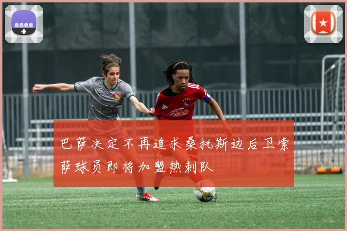 巴萨决定不再追求桑托斯边后卫索萨球员即将加盟热刺队