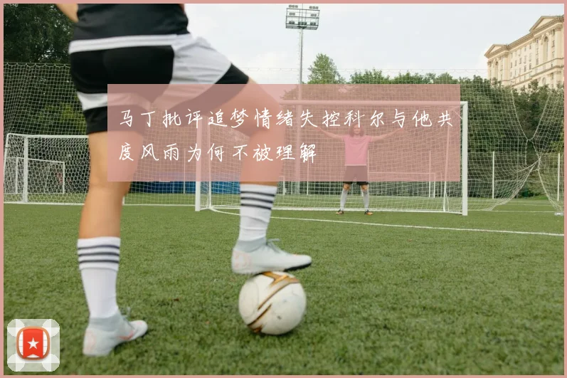 马丁批评追梦情绪失控科尔与他共度风雨为何不被理解