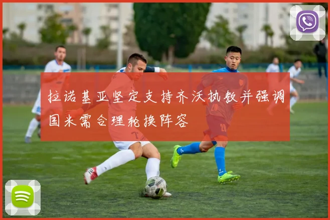 拉诺基亚坚定支持齐沃执教并强调国米需合理轮换阵容