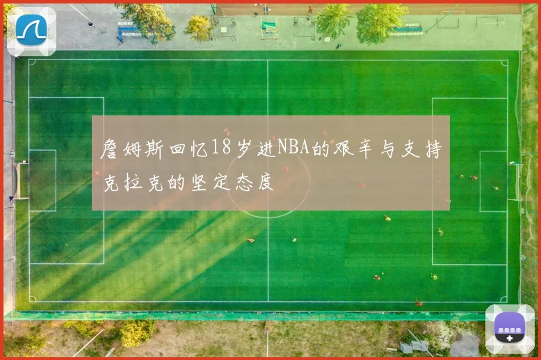 詹姆斯回忆18岁进NBA的艰辛与支持克拉克的坚定态度