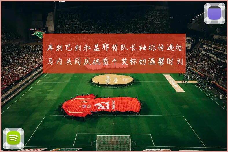 库利巴利和盖耶将队长袖标传递给马内共同庆祝首个奖杯的温馨时刻