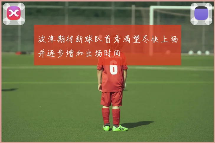 波津期待新球队首秀渴望尽快上场并逐步增加出场时间