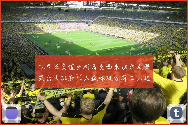 末节正负值分析马克西米切尔表现突出文班和76人森林狼各有三人进前十