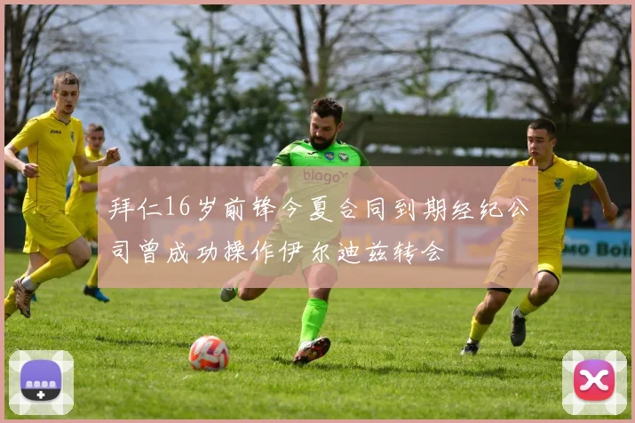 拜仁16岁前锋今夏合同到期经纪公司曾成功操作伊尔迪兹转会