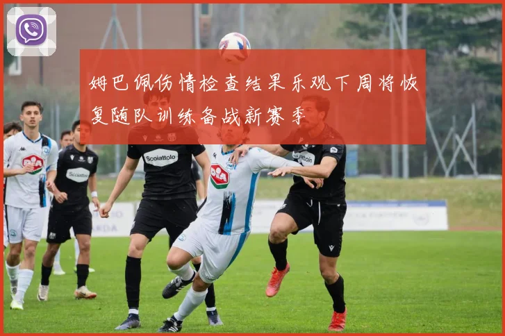 姆巴佩伤情检查结果乐观下周将恢复随队训练备战新赛季