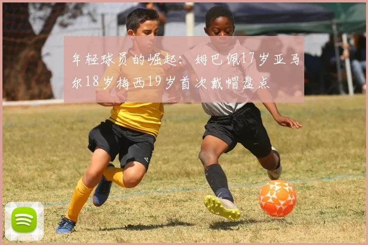 年轻球员的崛起：姆巴佩17岁亚马尔18岁梅西19岁首次戴帽盘点